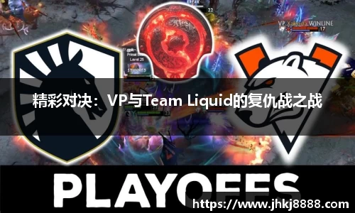 精彩对决：VP与Team Liquid的复仇战之战