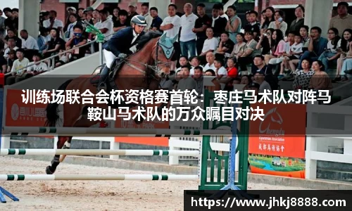 训练场联合会杯资格赛首轮：枣庄马术队对阵马鞍山马术队的万众瞩目对决