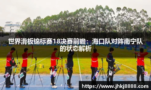 世界滑板锦标赛18决赛前瞻：海口队对阵南宁队的状态解析