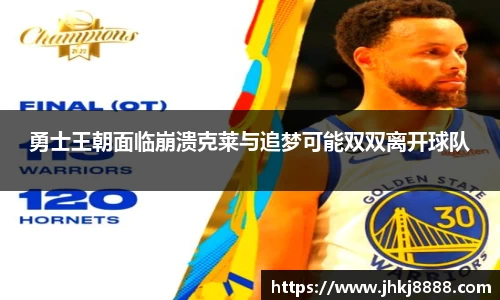 勇士王朝面临崩溃克莱与追梦可能双双离开球队