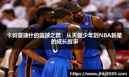 卡姆雷迪什的篮球之路：从天赋少年到NBA新星的成长故事