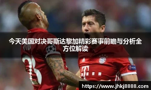 今天美国对决哥斯达黎加精彩赛事前瞻与分析全方位解读