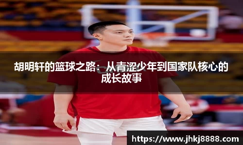 胡明轩的篮球之路：从青涩少年到国家队核心的成长故事
