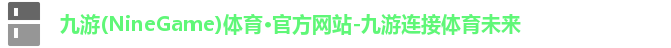 九游(NineGame)体育·官方网站-九游连接体育未来